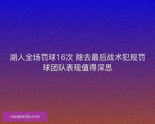 湖人全场罚球16次 除去最后战术犯规罚球团队表现值得深思
