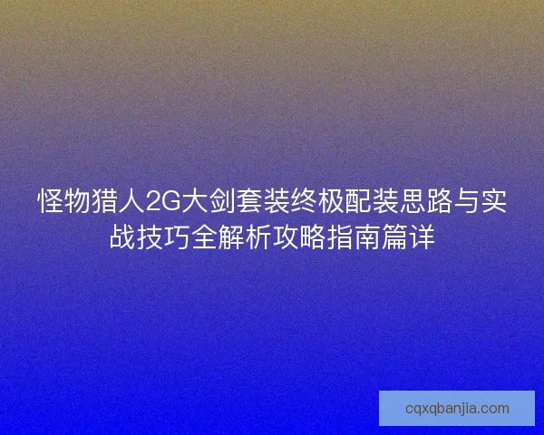 怪物猎人2G大剑套装终极配装思路与实战技巧全解析攻略指南篇详