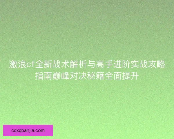 激浪cf全新战术解析与高手进阶实战攻略指南巅峰对决秘籍全面提升