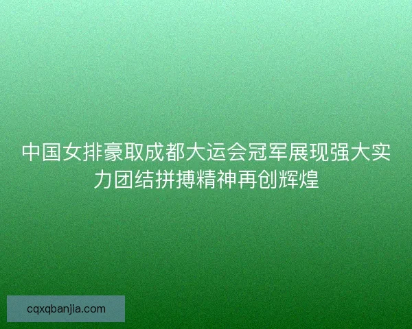 中国女排豪取成都大运会冠军展现强大实力团结拼搏精神再创辉煌