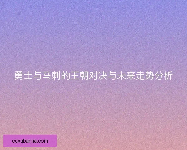 勇士与马刺的王朝对决与未来走势分析
