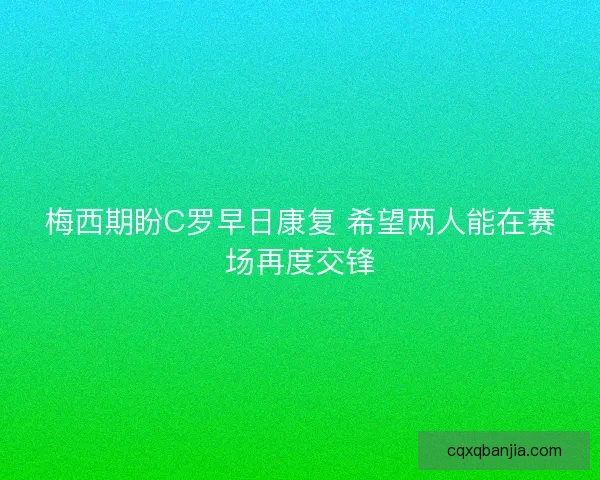 梅西期盼C罗早日康复 希望两人能在赛场再度交锋