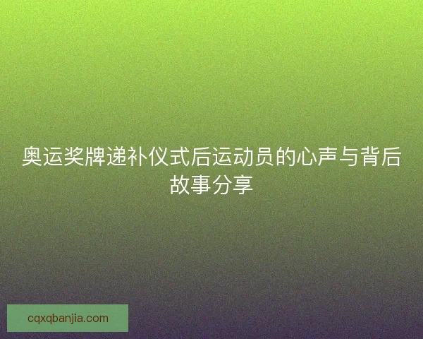 奥运奖牌递补仪式后运动员的心声与背后故事分享