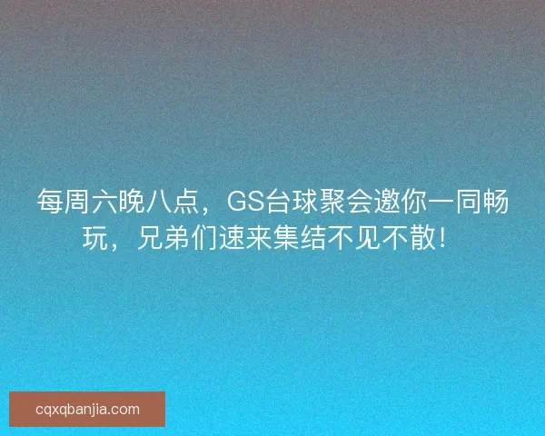 每周六晚八点，GS台球聚会邀你一同畅玩，兄弟们速来集结不见不散！
