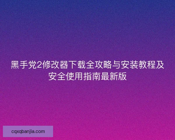 黑手党2修改器下载全攻略与安装教程及安全使用指南最新版