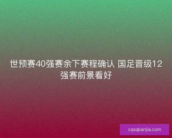 世预赛40强赛余下赛程确认 国足晋级12强赛前景看好