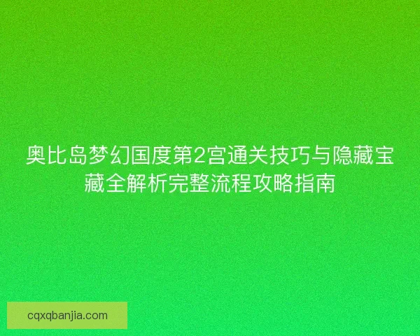 奥比岛梦幻国度第2宫通关技巧与隐藏宝藏全解析完整流程攻略指南