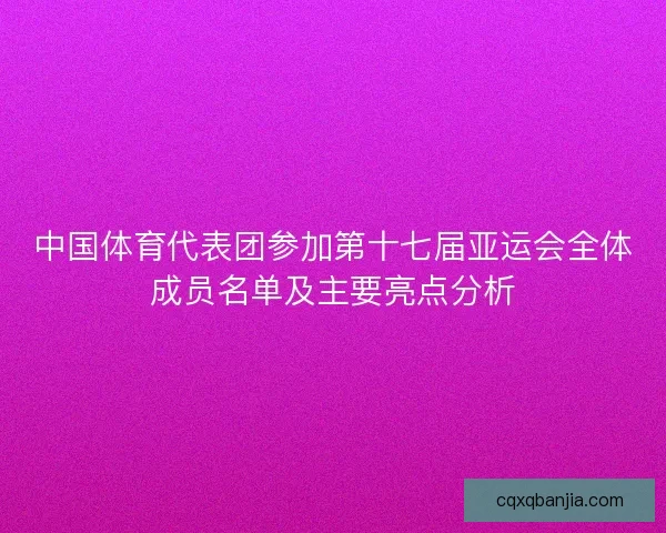 中国体育代表团参加第十七届亚运会全体成员名单及主要亮点分析