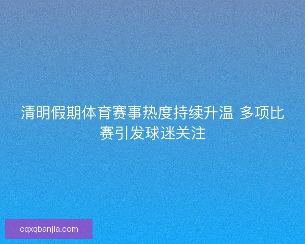 清明假期体育赛事热度持续升温 多项比赛引发球迷关注