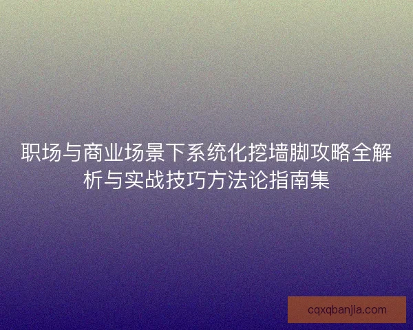 职场与商业场景下系统化挖墙脚攻略全解析与实战技巧方法论指南集